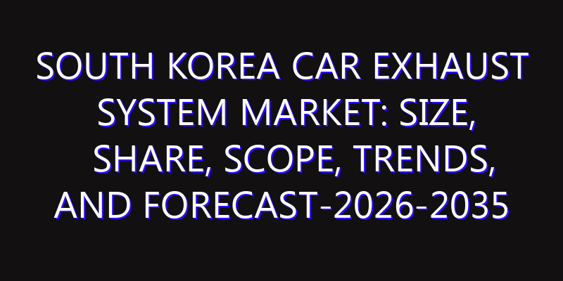 South Korea Car Exhaust System Market: Size, Share, Scope, Trends, and Forecast-2026-2035
