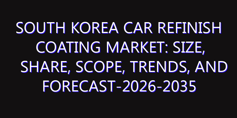 South Korea Car Refinish Coating Market: Size, Share, Scope, Trends, and Forecast-2026-2035