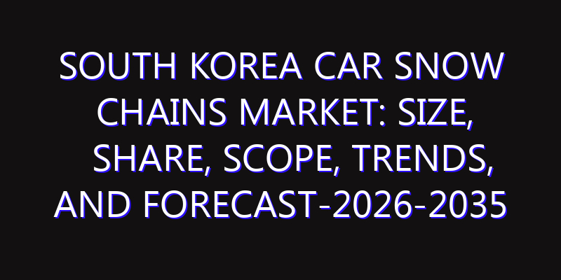 South Korea Car Snow Chains Market: Size, Share, Scope, Trends, and Forecast-2026-2035
