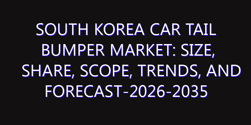 South Korea Car Tail Bumper Market: Size, Share, Scope, Trends, and Forecast-2026-2035