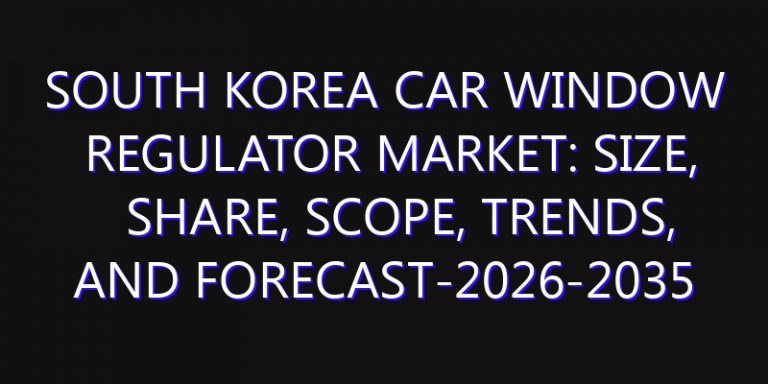 South Korea Car Window Regulator Market: Size, Share, Scope, Trends, and Forecast-2026-2035