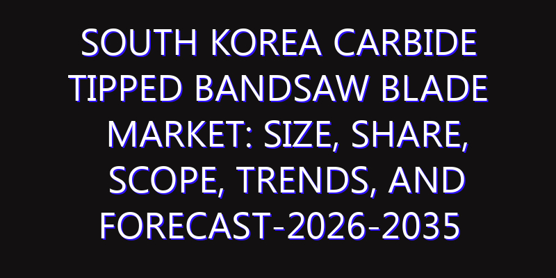 South Korea Carbide Tipped Bandsaw Blade Market: Size, Share, Scope, Trends, and Forecast-2026-2035