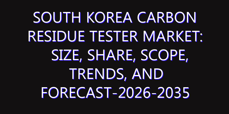 South Korea Carbon Residue Tester Market: Size, Share, Scope, Trends, and Forecast-2026-2035