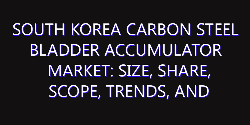 South Korea Carbon Steel Bladder Accumulator Market: Size, Share, Scope, Trends, and Forecast-2026-2035