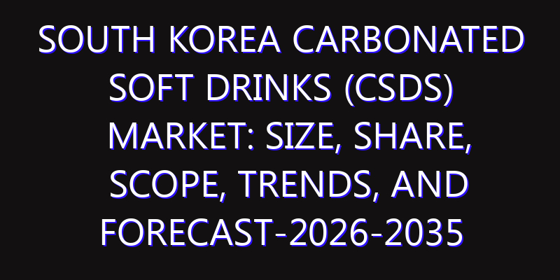 South Korea Carbonated Soft Drinks (CSDs) Market: Size, Share, Scope, Trends, and Forecast-2026-2035
