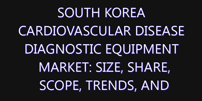 South Korea Cardiovascular Disease Diagnostic Equipment Market: Size, Share, Scope, Trends, and Forecast-2026-2035