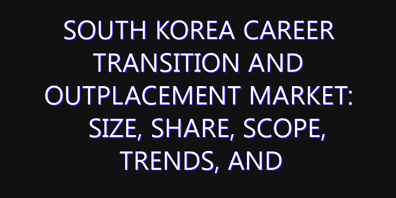 South Korea Career Transition and Outplacement Market: Size, Share, Scope, Trends, and Forecast-2026-2035