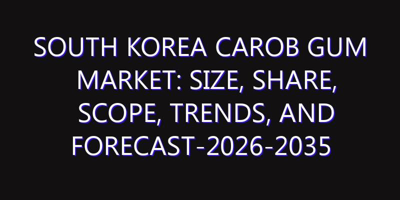 South Korea Carob Gum Market: Size, Share, Scope, Trends, and Forecast-2026-2035