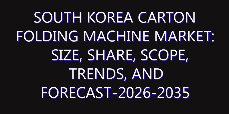South Korea Carton Folding Machine Market: Size, Share, Scope, Trends, and Forecast-2026-2035