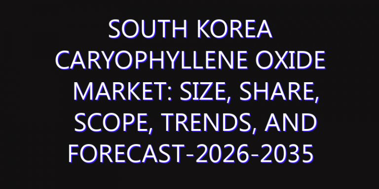 South Korea Caryophyllene Oxide Market: Size, Share, Scope, Trends, and Forecast-2026-2035