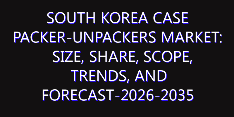 South Korea Case Packer-unpackers Market: Size, Share, Scope, Trends, and Forecast-2026-2035