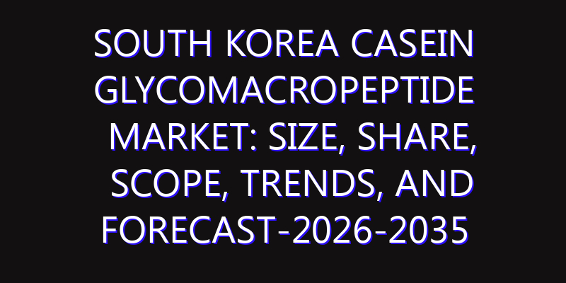 South Korea Casein Glycomacropeptide Market: Size, Share, Scope, Trends, and Forecast-2026-2035