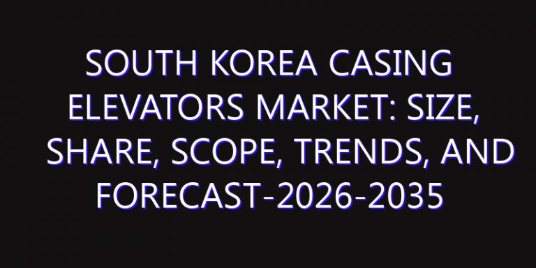 South Korea Casing Elevators Market: Size, Share, Scope, Trends, and Forecast-2026-2035