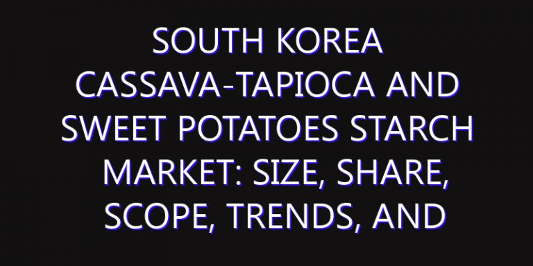 South Korea Cassava-Tapioca and Sweet Potatoes Starch Market: Size, Share, Scope, Trends, and Forecast-2026-2035