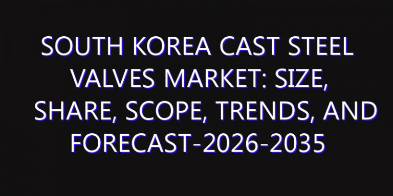 South Korea Cast Steel Valves Market: Size, Share, Scope, Trends, and Forecast-2026-2035