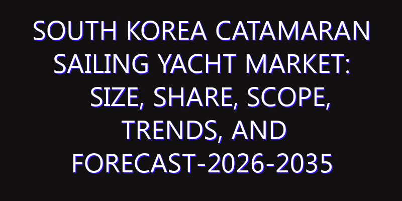 South Korea Catamaran Sailing Yacht Market: Size, Share, Scope, Trends, and Forecast-2026-2035