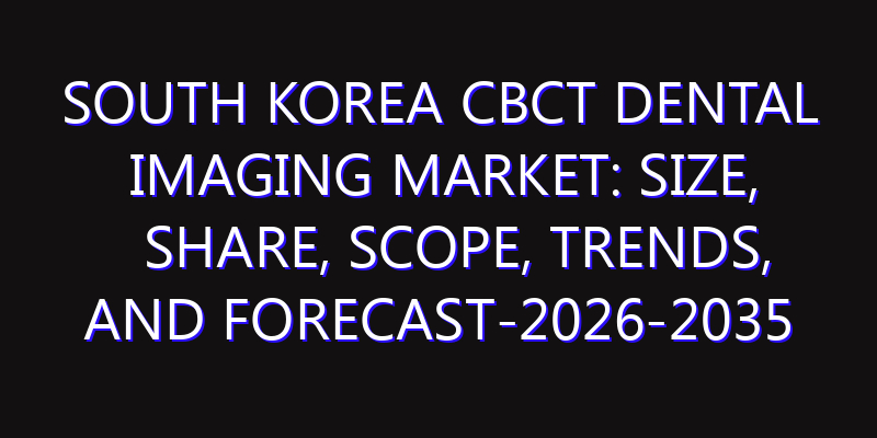 South Korea CBCT Dental Imaging Market: Size, Share, Scope, Trends, and Forecast-2026-2035