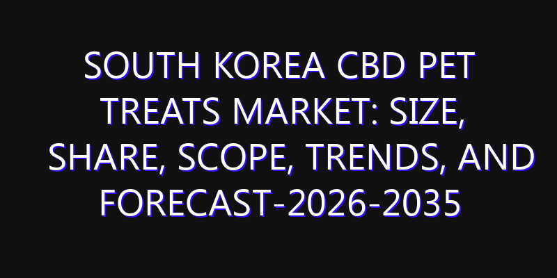 South Korea CBD Pet Treats Market: Size, Share, Scope, Trends, and Forecast-2026-2035