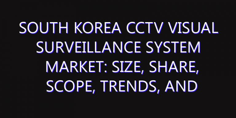 South Korea CCTV Visual Surveillance System Market: Size, Share, Scope, Trends, and Forecast-2026-2035