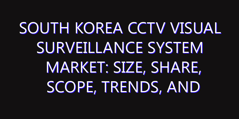 South Korea CCTV Visual Surveillance System Market: Size, Share, Scope, Trends, and Forecast-2026-2035