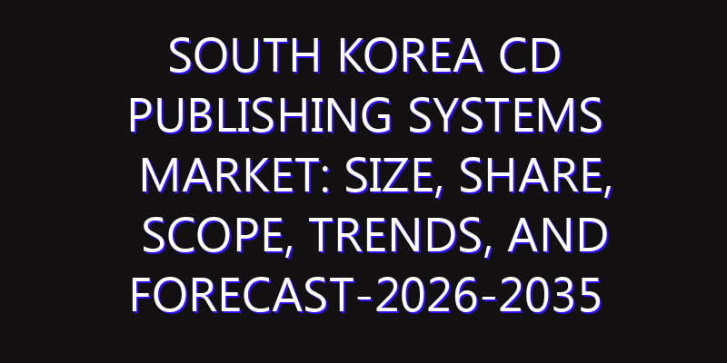 South Korea CD Publishing Systems Market: Size, Share, Scope, Trends, and Forecast-2026-2035