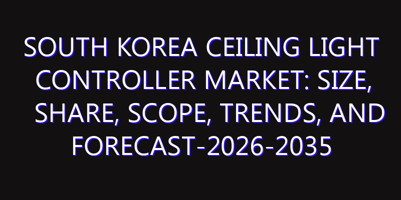 South Korea Ceiling Light Controller Market: Size, Share, Scope, Trends, and Forecast-2026-2035