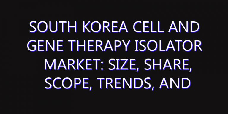 South Korea Cell and Gene Therapy Isolator Market: Size, Share, Scope, Trends, and Forecast-2026-2035
