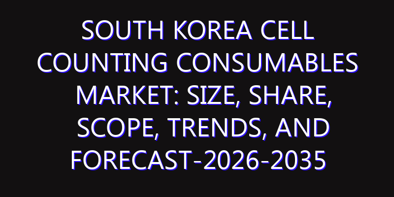 South Korea Cell Counting Consumables Market: Size, Share, Scope, Trends, and Forecast-2026-2035