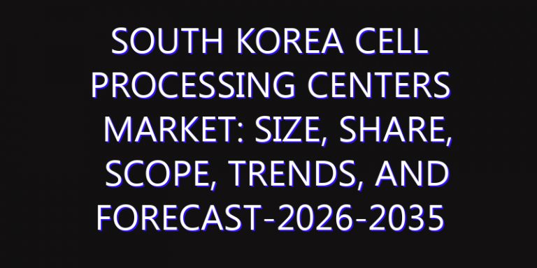 South Korea Cell Processing Centers Market: Size, Share, Scope, Trends, and Forecast-2026-2035