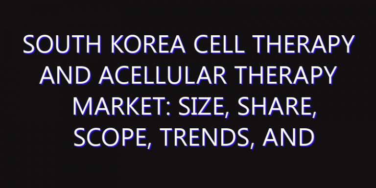 South Korea Cell Therapy and Acellular Therapy Market: Size, Share, Scope, Trends, and Forecast-2026-2035