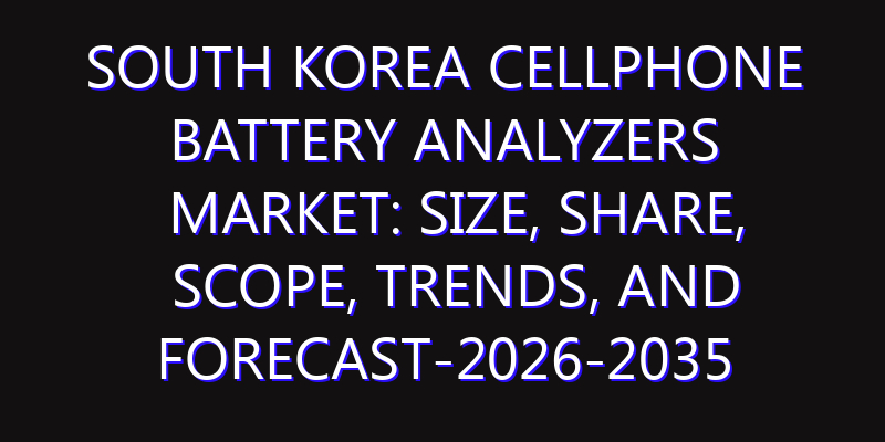 South Korea Cellphone Battery Analyzers Market: Size, Share, Scope, Trends, and Forecast-2026-2035