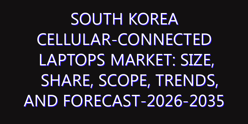 South Korea Cellular-connected Laptops Market: Size, Share, Scope, Trends, and Forecast-2026-2035