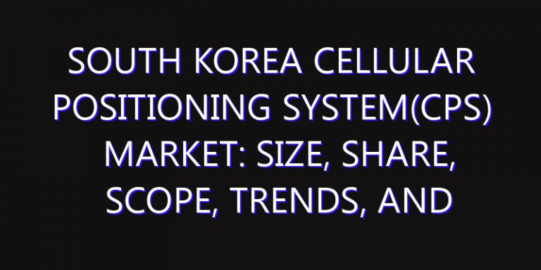 South Korea Cellular Positioning System(CPS) Market: Size, Share, Scope, Trends, and Forecast-2026-2035