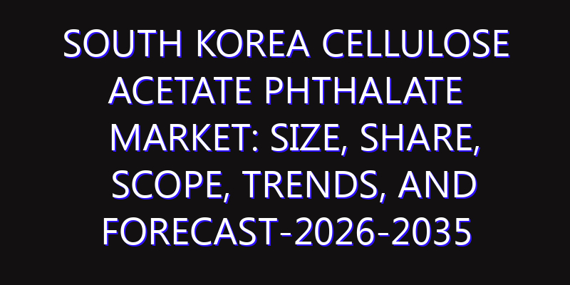 South Korea Cellulose Acetate Phthalate Market: Size, Share, Scope, Trends, and Forecast-2026-2035