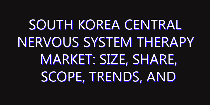 South Korea Central Nervous System Therapy Market: Size, Share, Scope, Trends, and Forecast-2026-2035