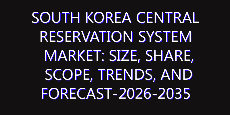 South Korea Central Reservation System Market: Size, Share, Scope, Trends, and Forecast-2026-2035