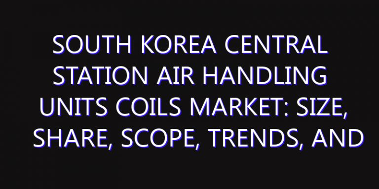 South Korea Central Station Air Handling Units Coils Market: Size, Share, Scope, Trends, and Forecast-2026-2035