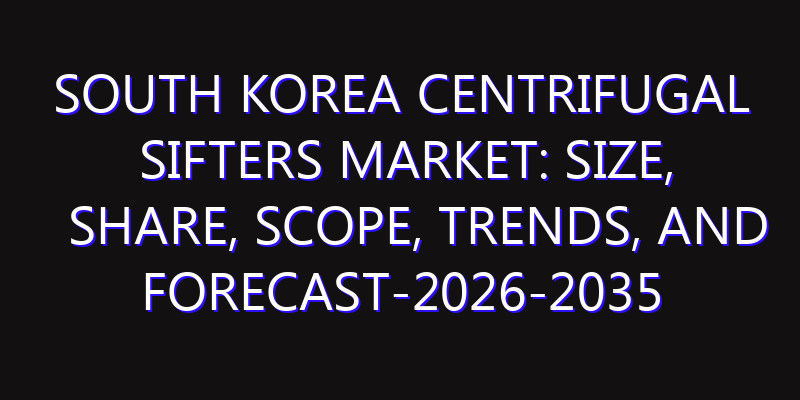South Korea Centrifugal Sifters Market: Size, Share, Scope, Trends, and Forecast-2026-2035