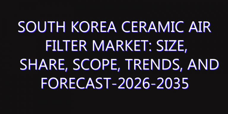 South Korea Ceramic Air Filter Market: Size, Share, Scope, Trends, and Forecast-2026-2035