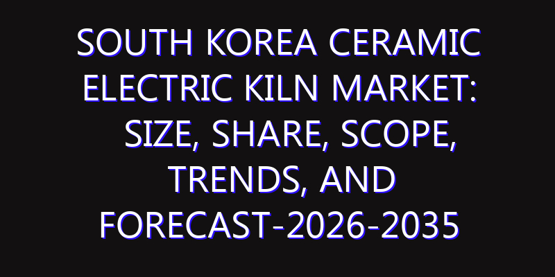 South Korea Ceramic Electric Kiln Market: Size, Share, Scope, Trends, and Forecast-2026-2035