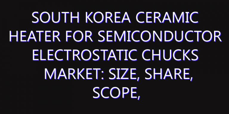 South Korea Ceramic Heater for Semiconductor Electrostatic Chucks Market: Size, Share, Scope, Trends, and Forecast-2026-2035