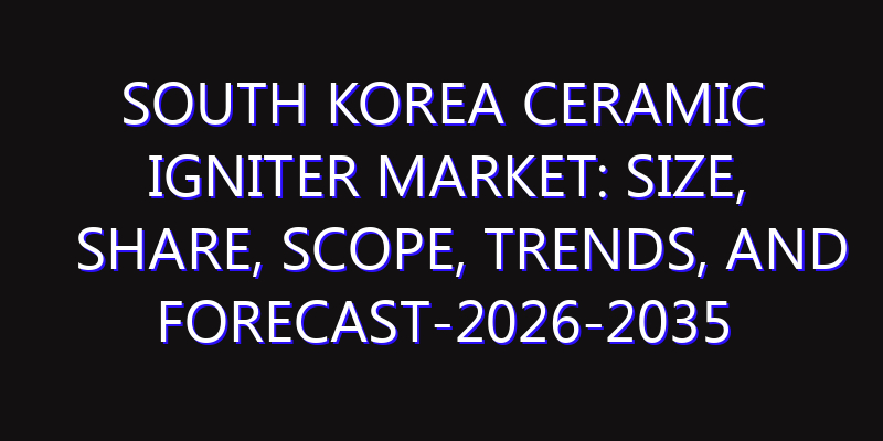 South Korea Ceramic Igniter Market: Size, Share, Scope, Trends, and Forecast-2026-2035
