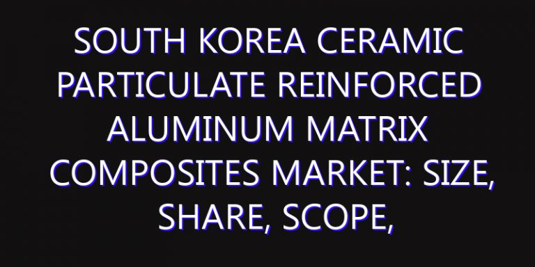 South Korea Ceramic Particulate Reinforced Aluminum Matrix Composites Market: Size, Share, Scope, Trends, and Forecast-2026-2035