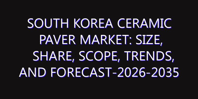South Korea Ceramic Paver Market: Size, Share, Scope, Trends, and Forecast-2026-2035
