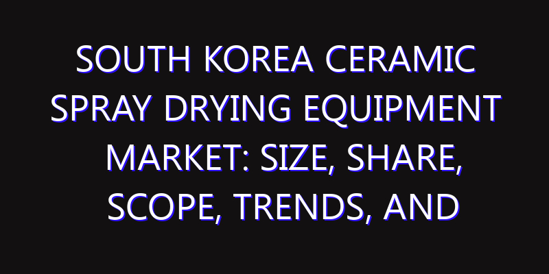 South Korea Ceramic Spray Drying Equipment Market: Size, Share, Scope, Trends, and Forecast-2026-2035