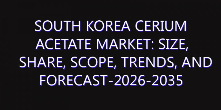 South Korea Cerium Acetate Market: Size, Share, Scope, Trends, and Forecast-2026-2035