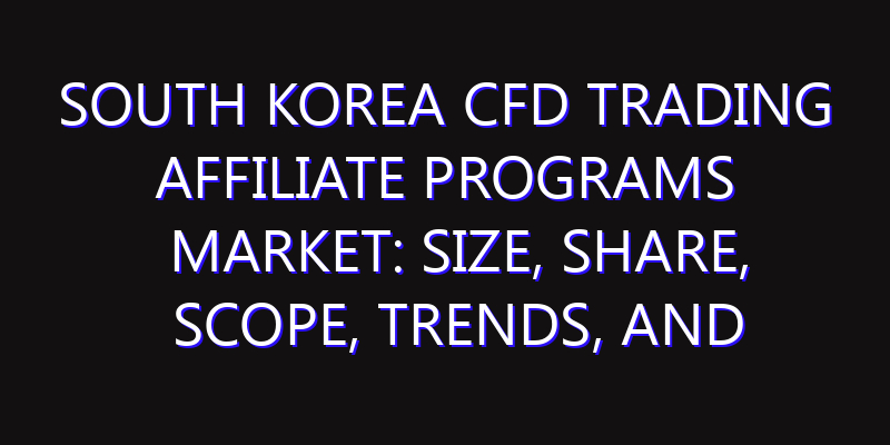 South Korea CFD Trading Affiliate Programs Market: Size, Share, Scope, Trends, and Forecast-2026-2035