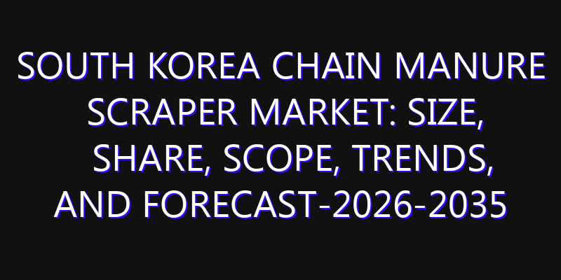 South Korea Chain Manure Scraper Market: Size, Share, Scope, Trends, and Forecast-2026-2035