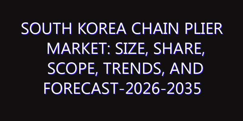 South Korea Chain Plier Market: Size, Share, Scope, Trends, and Forecast-2026-2035