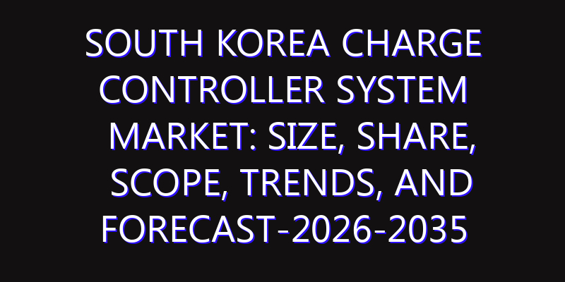 South Korea Charge Controller System Market: Size, Share, Scope, Trends, and Forecast-2026-2035